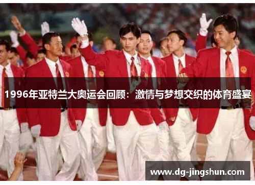 1996年亚特兰大奥运会回顾：激情与梦想交织的体育盛宴
