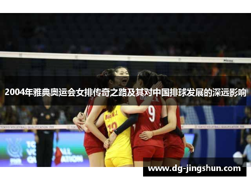 2004年雅典奥运会女排传奇之路及其对中国排球发展的深远影响