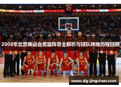 2008年北京奥运会男篮阵容全解析与球队辉煌历程回顾