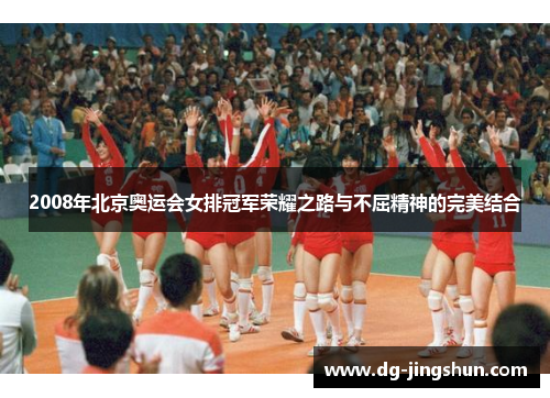 2008年北京奥运会女排冠军荣耀之路与不屈精神的完美结合