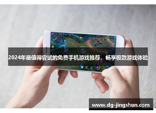 2024年最值得尝试的免费手机游戏推荐，畅享极致游戏体验
