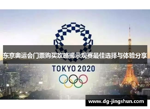 东京奥运会门票购买攻略揭示观赛最佳选择与体验分享