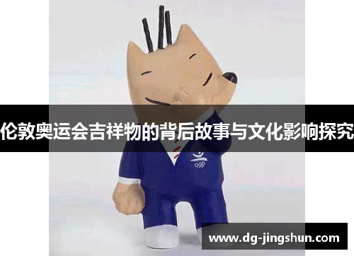 伦敦奥运会吉祥物的背后故事与文化影响探究