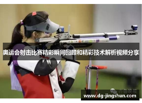 奥运会射击比赛精彩瞬间回顾和精彩技术解析视频分享