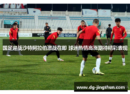 国足迎战沙特阿拉伯激战在即 球迷热情高涨期待精彩表现