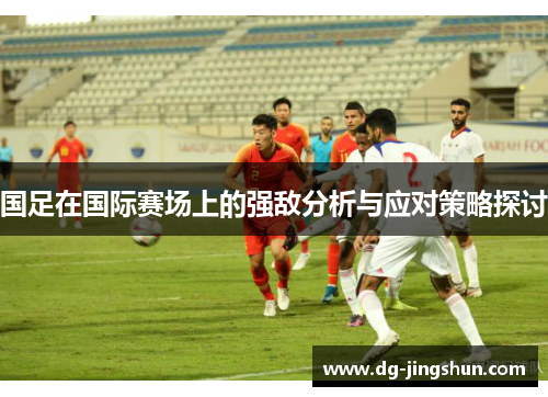国足在国际赛场上的强敌分析与应对策略探讨