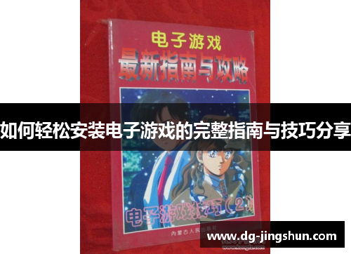 如何轻松安装电子游戏的完整指南与技巧分享