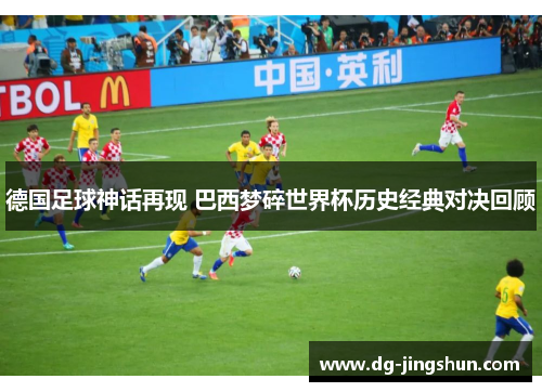 德国足球神话再现 巴西梦碎世界杯历史经典对决回顾