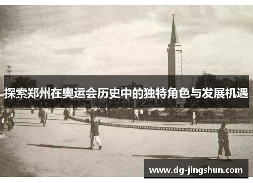 探索郑州在奥运会历史中的独特角色与发展机遇