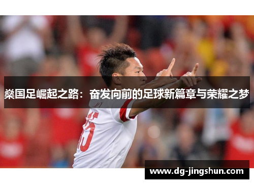 燊国足崛起之路：奋发向前的足球新篇章与荣耀之梦