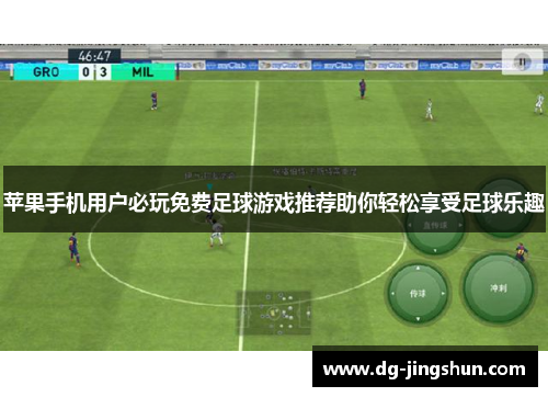 苹果手机用户必玩免费足球游戏推荐助你轻松享受足球乐趣