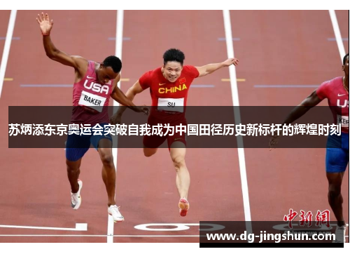 苏炳添东京奥运会突破自我成为中国田径历史新标杆的辉煌时刻