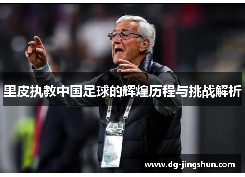 里皮执教中国足球的辉煌历程与挑战解析