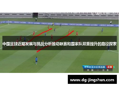 中国足球近期发展与挑战分析推动联赛和国家队双重提升的路径探索