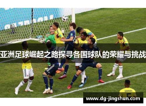 亚洲足球崛起之路探寻各国球队的荣耀与挑战