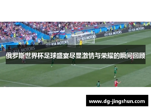 俄罗斯世界杯足球盛宴尽显激情与荣耀的瞬间回顾