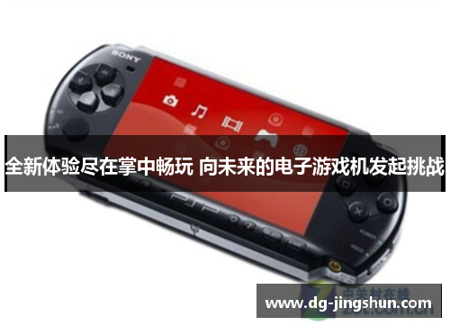 全新体验尽在掌中畅玩 向未来的电子游戏机发起挑战