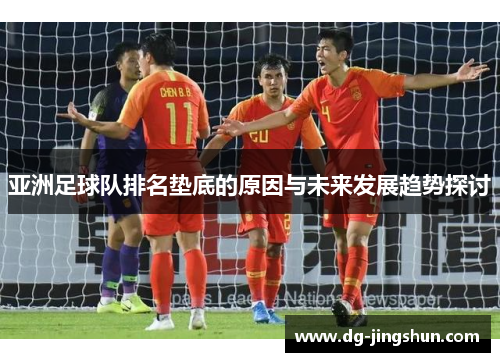 亚洲足球队排名垫底的原因与未来发展趋势探讨