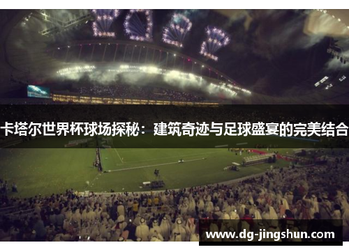 卡塔尔世界杯球场探秘：建筑奇迹与足球盛宴的完美结合