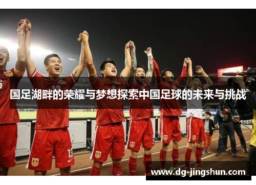 国足湖畔的荣耀与梦想探索中国足球的未来与挑战