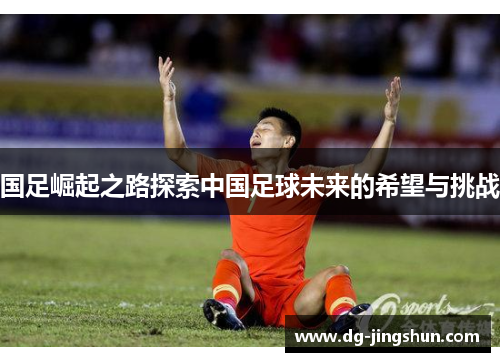 国足崛起之路探索中国足球未来的希望与挑战