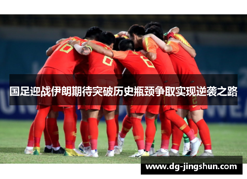 国足迎战伊朗期待突破历史瓶颈争取实现逆袭之路