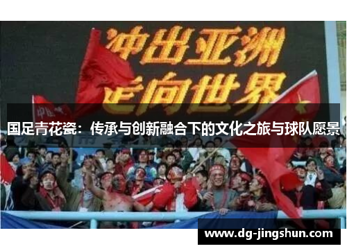 国足青花瓷：传承与创新融合下的文化之旅与球队愿景