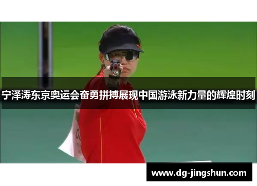 宁泽涛东京奥运会奋勇拼搏展现中国游泳新力量的辉煌时刻