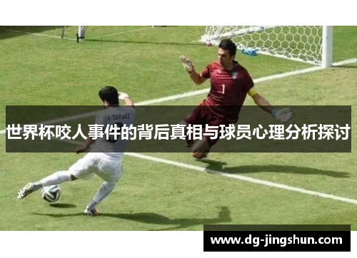 世界杯咬人事件的背后真相与球员心理分析探讨