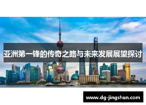 亚洲第一锋的传奇之路与未来发展展望探讨