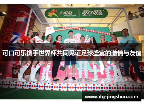 可口可乐携手世界杯共同见证足球盛宴的激情与友谊