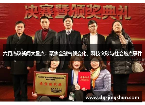 六月热议新闻大盘点：聚焦全球气候变化、科技突破与社会热点事件